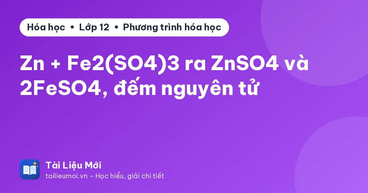 Zn + Fe2(SO4)3 ra ZnSO4 và 2FeSO4, đếm nguyên tử