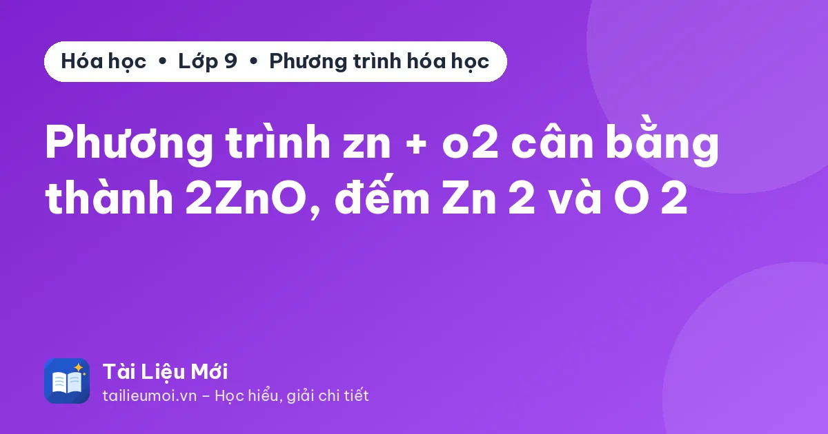 Phương trình zn + o2 cân bằng thành 2ZnO, đếm Zn 2 và O 2